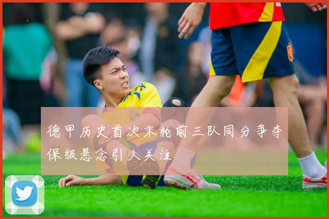 德甲历史首次末轮前三队同分争夺保级悬念引人关注