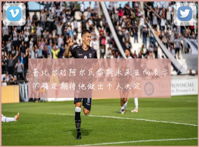 普比尔对阿尔瓦雷斯未来去向表示不确定期待他做出个人决定