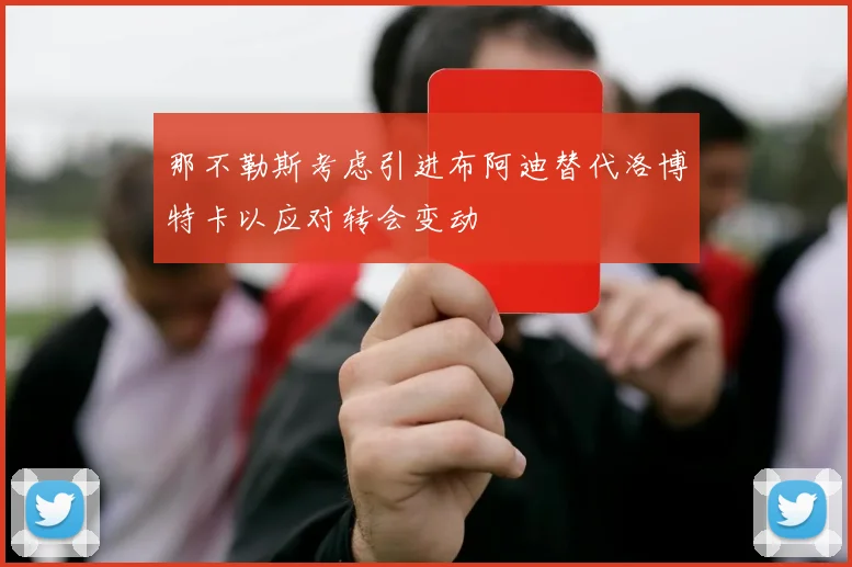 那不勒斯考虑引进布阿迪替代洛博特卡以应对转会变动