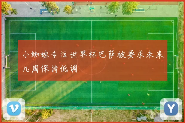 小蜘蛛专注世界杯巴萨被要求未来几周保持低调