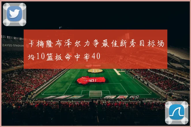 卡梅隆布泽尔力争最佳新秀目标场均10篮板命中率40