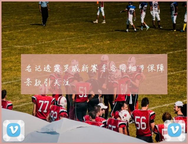 名记透露罗威新赛季合同细节保障条款引关注