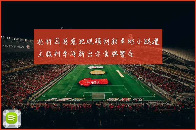 孔特因恶意犯规踢到颜卓彬小腿遭主裁判李海新出示黄牌警告