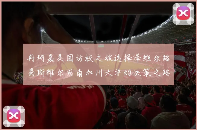 冉珂嘉美国访校之旅选择泽维尔路易斯维尔或南加州大学的决策之路