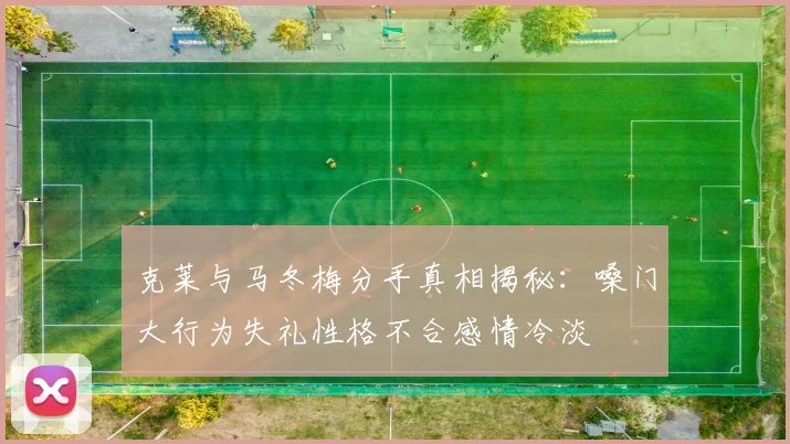 克莱与马冬梅分手真相揭秘：嗓门大行为失礼性格不合感情冷淡