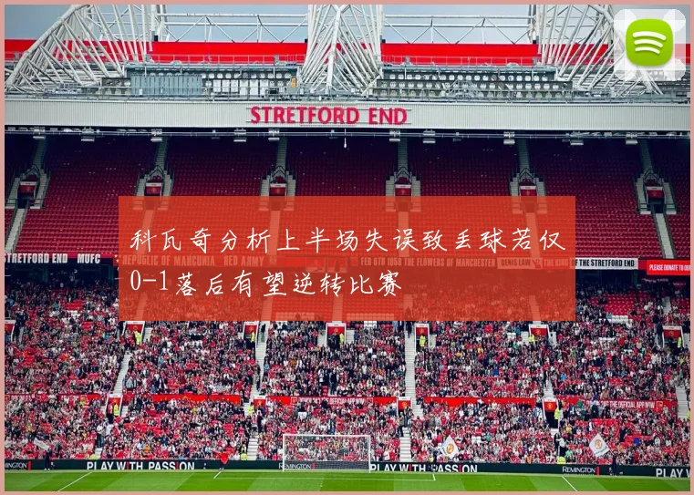 科瓦奇分析上半场失误致丢球若仅0-1落后有望逆转比赛