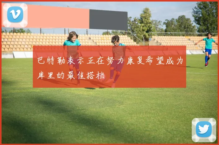 巴特勒表示正在努力康复希望成为库里的最佳搭档