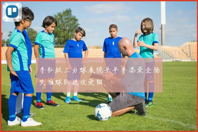 李弘权三分球表现平平李添荣全场失准球队进攻受阻