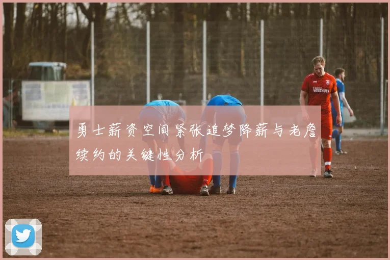 勇士薪资空间紧张追梦降薪与老詹续约的关键性分析
