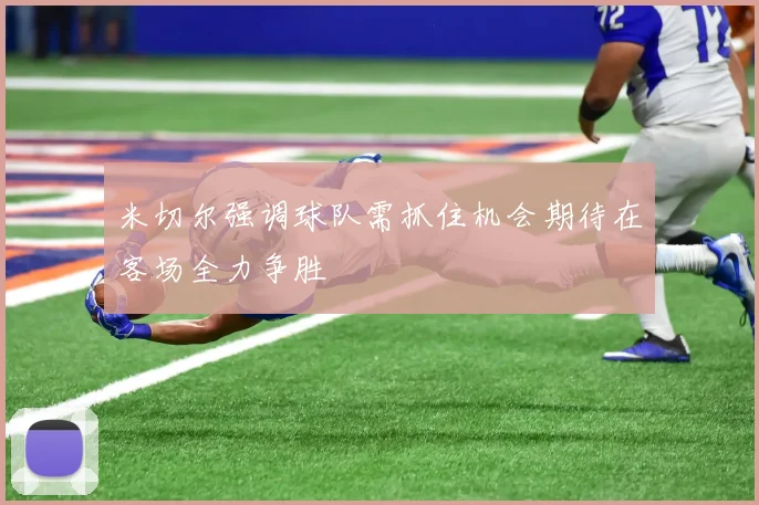 米切尔强调球队需抓住机会期待在客场全力争胜