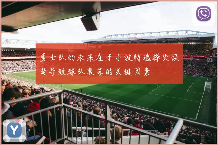 勇士队的未来在于小波特选择失误是导致球队衰落的关键因素